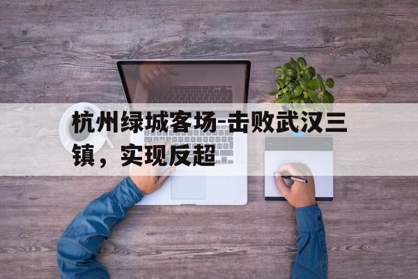 关于杭州绿城客场-击败武汉三镇，实现反超的信息