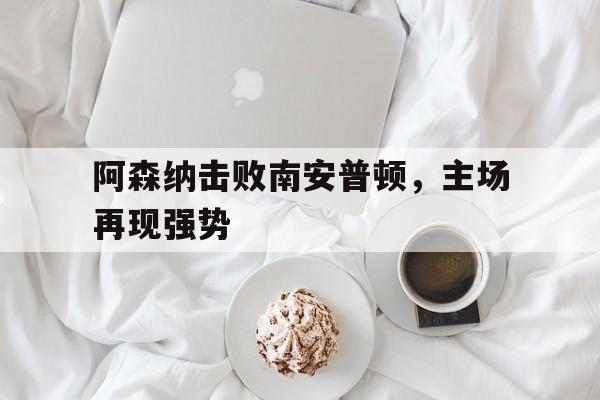 阿森纳击败南安普顿，主场再现强势