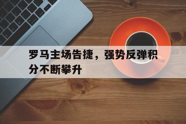 包含罗马主场告捷，强势反弹积分不断攀升的词条
