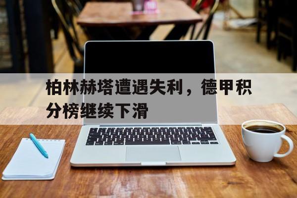 包含柏林赫塔遭遇失利，德甲积分榜继续下滑的词条