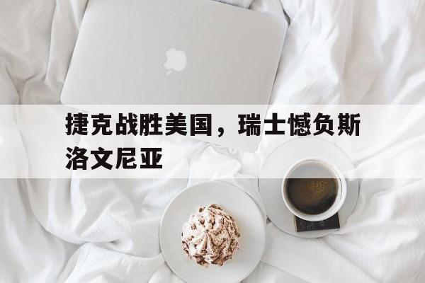 捷克战胜美国，瑞士憾负斯洛文尼亚