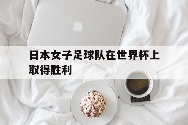 关于日本女子足球队在世界杯上取得胜利的信息