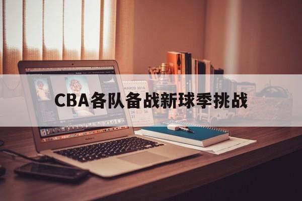 CBA各队备战新球季挑战