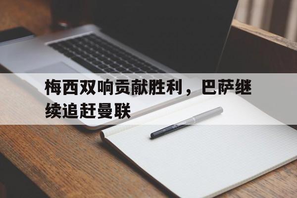 梅西双响贡献胜利，巴萨继续追赶曼联