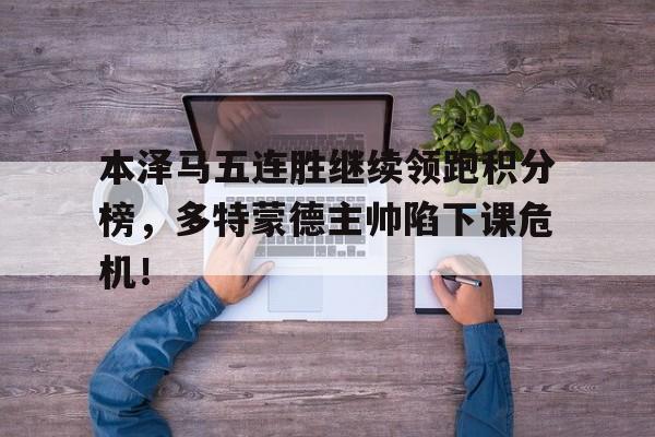 本泽马五连胜继续领跑积分榜，多特蒙德主帅陷下课危机！
