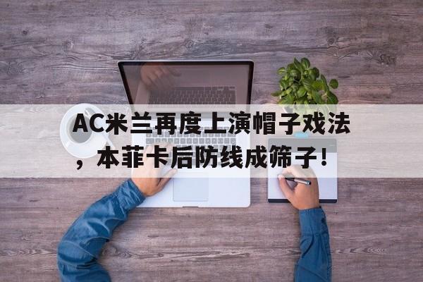 AC米兰再度上演帽子戏法，本菲卡后防线成筛子！