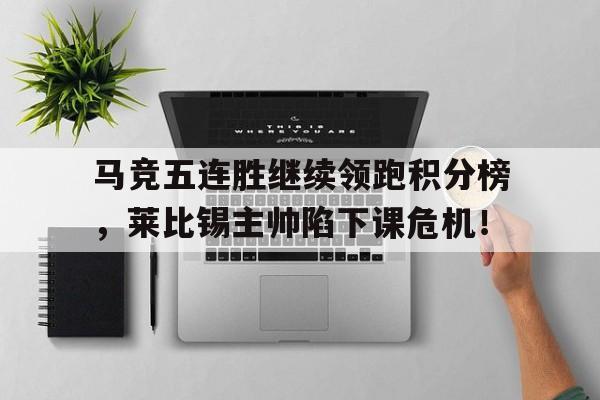 马竞五连胜继续领跑积分榜，莱比锡主帅陷下课危机！